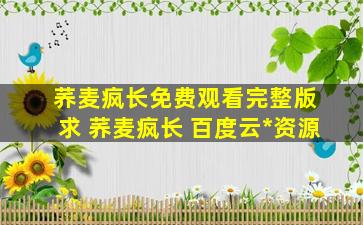 荞麦疯长免费观看完整版 求 荞麦疯长 百度云免费在线观看资源
